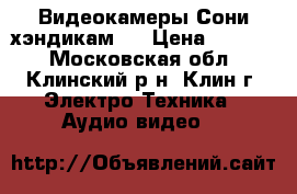  2 Видеокамеры Сони хэндикам 8 › Цена ­ 5 000 - Московская обл., Клинский р-н, Клин г. Электро-Техника » Аудио-видео   